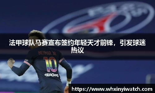 法甲球队马赛宣布签约年轻天才前锋，引发球迷热议