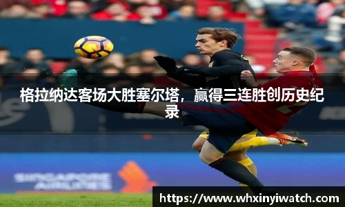 格拉纳达客场大胜塞尔塔，赢得三连胜创历史纪录