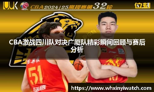 CBA激战四川队对决广厦队精彩瞬间回顾与赛后分析