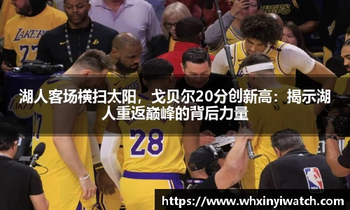 湖人客场横扫太阳，戈贝尔20分创新高：揭示湖人重返巅峰的背后力量
