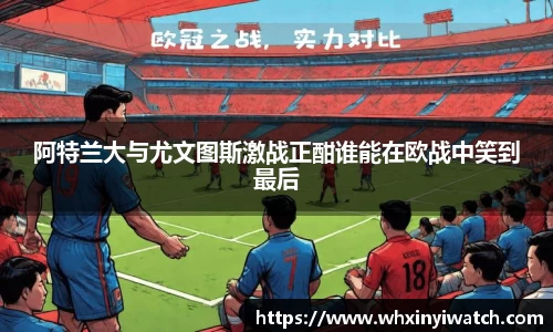 阿特兰大与尤文图斯激战正酣谁能在欧战中笑到最后