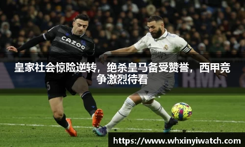 皇家社会惊险逆转，绝杀皇马备受赞誉，西甲竞争激烈待看