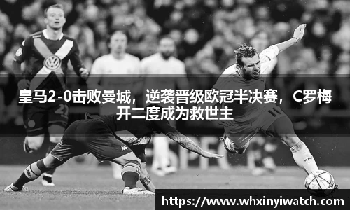 皇马2-0击败曼城，逆袭晋级欧冠半决赛，C罗梅开二度成为救世主