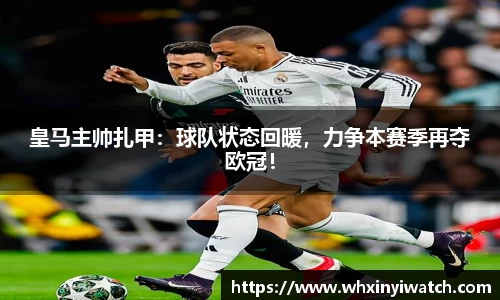 皇马主帅扎甲：球队状态回暖，力争本赛季再夺欧冠！