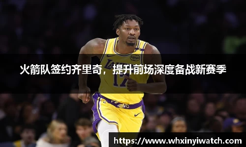 火箭队签约齐里奇，提升前场深度备战新赛季