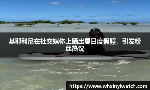 基耶利尼在社交媒体上晒出夏日度假照，引发粉丝热议